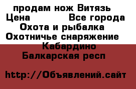 продам нож Витязь › Цена ­ 3 600 - Все города Охота и рыбалка » Охотничье снаряжение   . Кабардино-Балкарская респ.